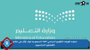 «عودة قوية» التقويم الدراسي 1447 السعودية كيف تؤثر على نظام الفصلين الدراسيين
